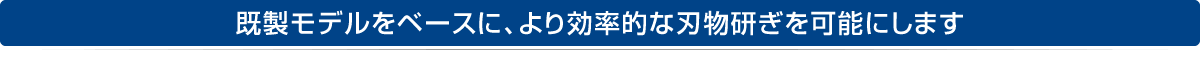 既製モデルをベースに、より効率的な刃物研ぎを可能にします