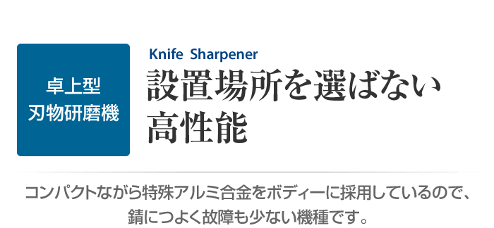 卓上型刃物研磨機　設置場所を選ばない高性能　コンパクトながら特殊アルミ合金をボディーに採用しているので、錆につよく故障も少ない機種です。