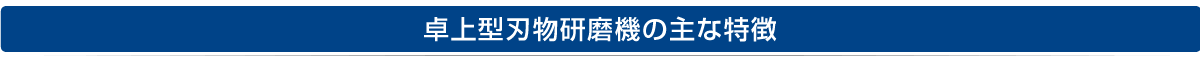 卓上型刃物研磨機の主な特徴