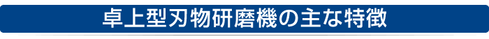 卓上型刃物研磨機の主な特徴