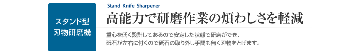 スタンド型刃物研磨機　高能力で研磨作業の煩わしさを軽減。　重心を低く設計してあるので安定した状態で研磨ができ、砥石が左右に付くので砥石の取り外し手間も無く刃物をとげます。