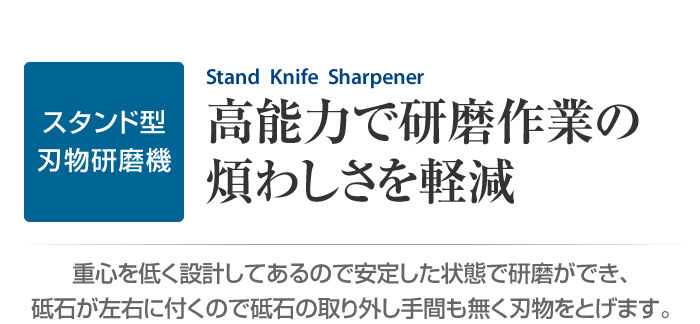 スタンド型刃物研磨機　高能力で研磨作業の煩わしさを軽減。　重心を低く設計してあるので安定した状態で研磨ができ、砥石が左右に付くので砥石の取り外し手間も無く刃物をとげます。