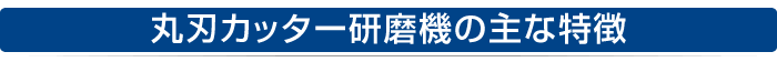 丸刃カッター研磨機の主な特徴